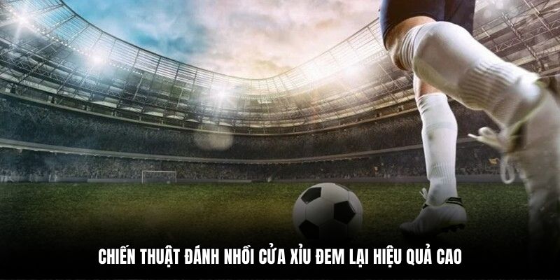 Chiến thuật đánh nhồi cửa xỉu đem lại hiệu quả cao